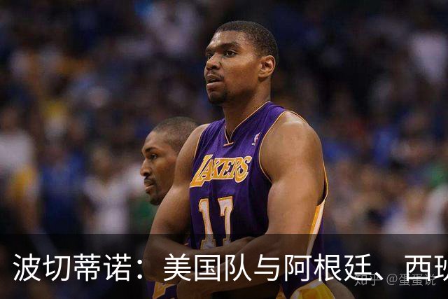 波切蒂诺：美国队与阿根廷、西班牙等传统强队之间的差距正在缩小